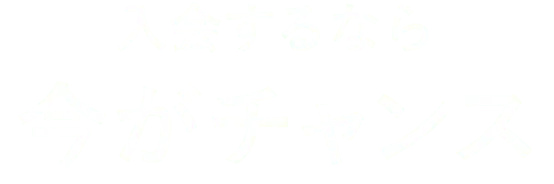 入会するなら 今がチャンス