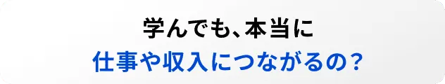 学んでも、本当に仕事や収入につながるの？