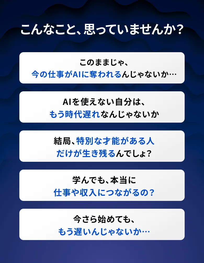 こんなこと、思っていませんか？このままじゃ、今の仕事がAIに奪われるんじゃないか…AIを使えない自分は、もう時代遅れなんじゃないか...など
